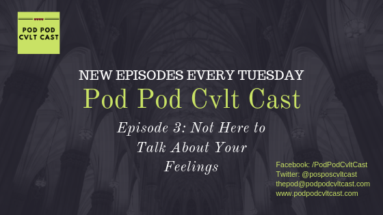 Pod Pod Cvlt Cast Episode 2 Not Here to Talk About Your Feelings