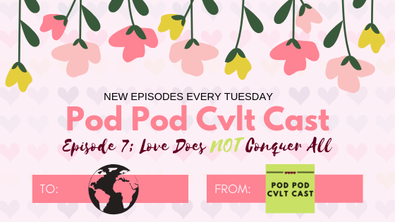 Pod Pod Cvlt Cast Episode 7: Love Does Not Conquer All where we discuss toxic monogamy, love, and our own mistakes.