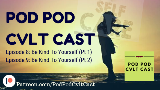 Pod Pod Cvlt Cast Episode #8 & #9 Be Kind To Yourself talking about Self Care!